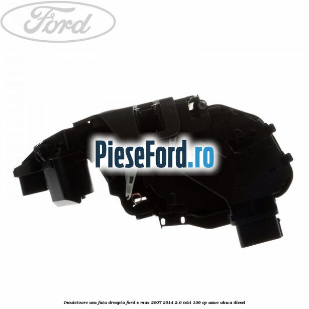 Incuietoare usa fata dreapta Ford S-Max 2007-2014 2.0 TDCi 136 cp AZWC, UKWA diesel