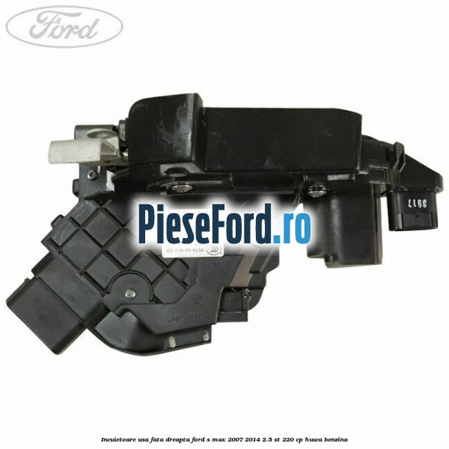 Incuietoare usa fata dreapta Ford S-Max 2007-2014 2.5 ST 220 cp HUWA benzina