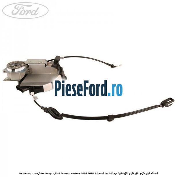 Incuietoare usa fata dreapta Ford Tourneo Custom 2014-2018 2.0 EcoBlue 105 cp BJFA, BJFB, YLF6, YLFA, YLFB, YLFS diesel