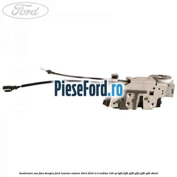 Incuietoare usa fata dreapta Ford Tourneo Custom 2014-2018 2.0 EcoBlue 105 cp BJFA, BJFB, YLF6, YLFA, YLFB, YLFS diesel