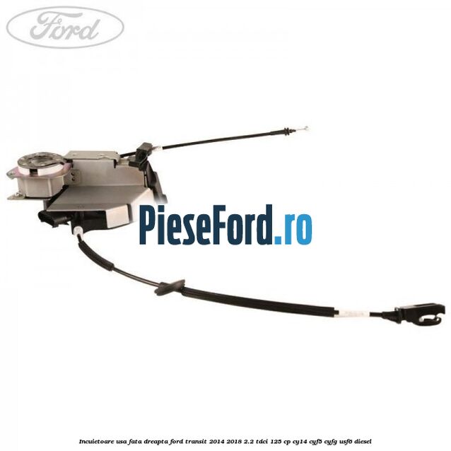 Incuietoare usa fata dreapta Ford Transit 2014-2018 2.2 TDCi 125 cp CY14, CYF5, CYFG, USF6 diesel