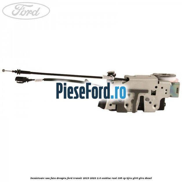 Incuietoare usa fata dreapta Ford Transit 2019-2023 2.0 EcoBlue RWD 105 cp BJRA, YLR6, YLRA diesel