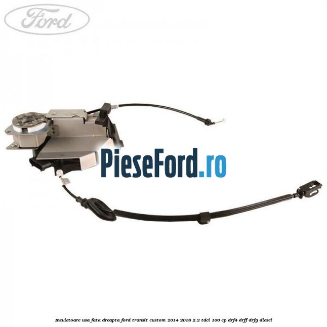 Incuietoare usa fata dreapta Ford Transit Custom 2014-2018 2.2 TDCi 100 cp DRF4, DRFF, DRFG diesel