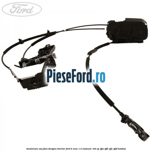Incuietoare usa fata dreapta interior Ford B-Max 1.0 EcoBoost 100 cp SFJA, SFJB, SFJC, SFJD benzina