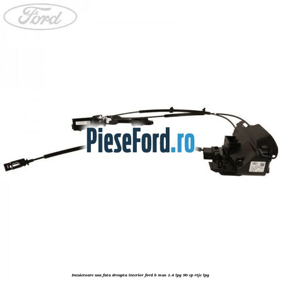 Incuietoare usa fata dreapta interior Ford B-Max 1.4 LPG 90 cp RTJC LPG