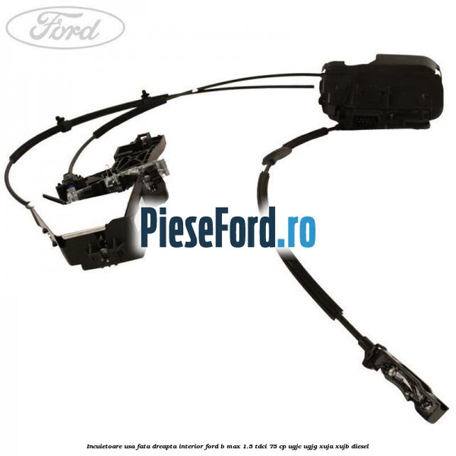 Incuietoare usa fata dreapta interior Ford B-Max 1.5 TDCi 75 cp UGJC, UGJG, XUJA, XUJB diesel