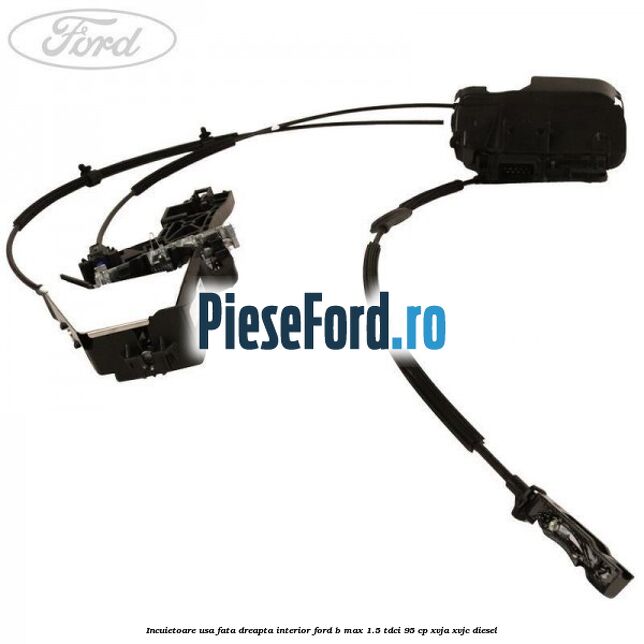 Incuietoare usa fata dreapta interior Ford B-Max 1.5 TDCi 95 cp XVJA, XVJC diesel