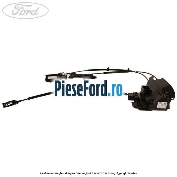 Incuietoare usa fata dreapta interior Ford B-Max 1.6 Ti 105 cp IQJA, IQJC benzina