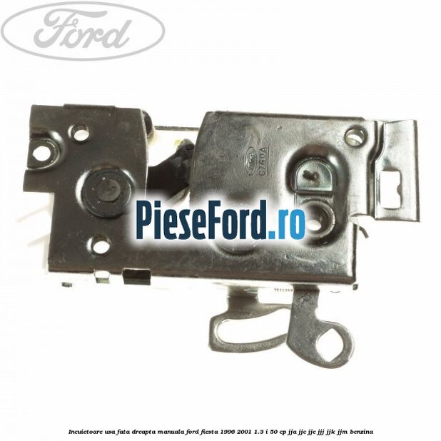 Incuietoare usa fata dreapta manuala Ford Fiesta 1996-2001 1.3 i 50 cp JJA, JJC, JJE, JJJ, JJK, JJM benzina
