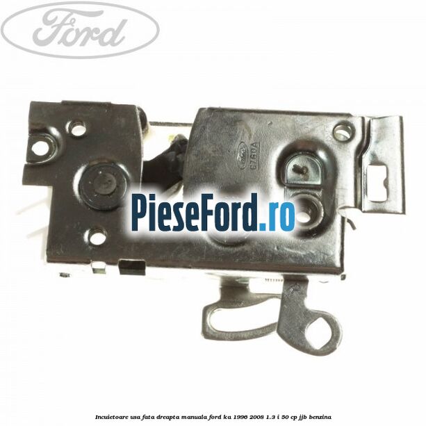 Incuietoare usa fata dreapta manuala Ford Ka 1996-2008 1.3 i 50 cp JJB benzina