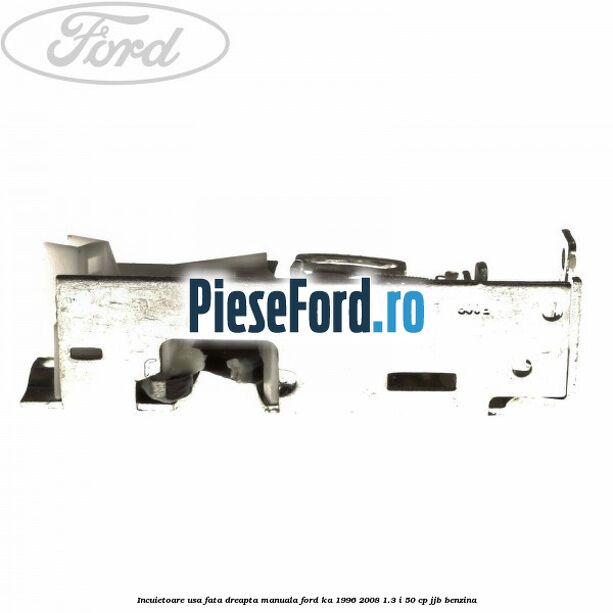 Incuietoare usa fata dreapta manuala Ford Ka 1996-2008 1.3 i 50 cp JJB benzina
