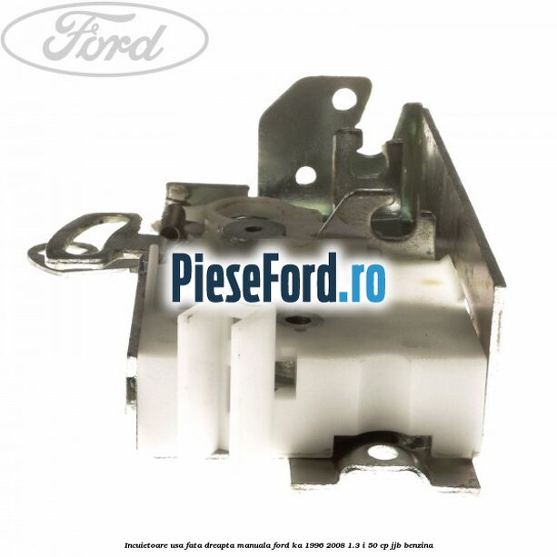 Incuietoare usa fata dreapta manuala Ford Ka 1996-2008 1.3 i 50 cp JJB benzina