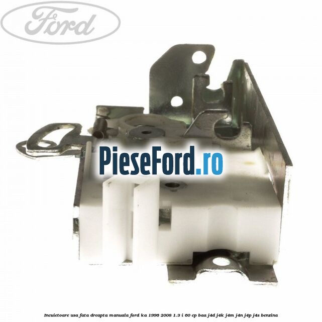 Incuietoare usa fata dreapta manuala Ford Ka 1996-2008 1.3 i 60 cp Incuietoare usa fata dreapta manuala Ford Ka 1996-2008 1.3 i 60 cp BAA, J4D, J4K, J4M, J4N, J4P, J4S benzina