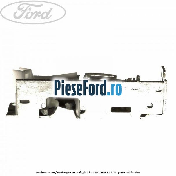 Incuietoare usa fata dreapta manuala Ford Ka 1996-2008 1.3 i 70 cp A9A, A9B benzina