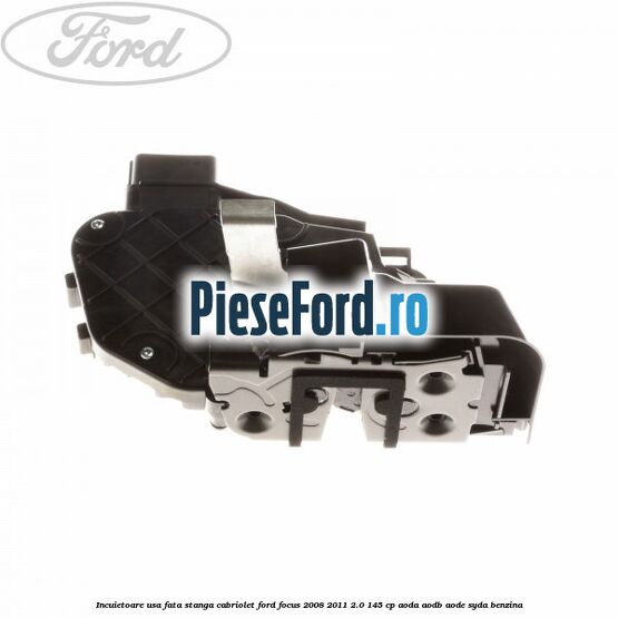 Incuietoare usa fata stanga cabriolet Ford Focus 2008-2011 2.0 145 cp AODA, AODB, AODE, SYDA benzina