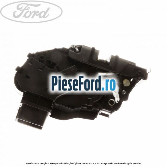 Incuietoare usa fata stanga cabriolet Ford Focus 2008-2011 2.0 145 cp AODA, AODB, AODE, SYDA benzina