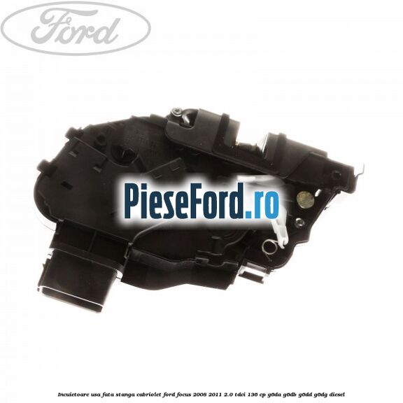 Incuietoare usa fata stanga cabriolet Ford Focus 2008-2011 2.0 TDCi 136 cp G6DA, G6DB, G6DD, G6DG diesel