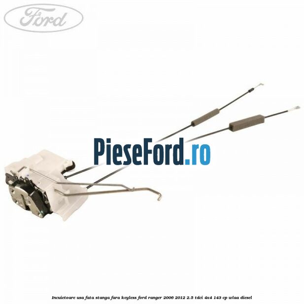 Incuietoare usa fata stanga fara keyless Ford Ranger 2006-2012 2.5 TDCi 4x4 143 cp WLAA diesel