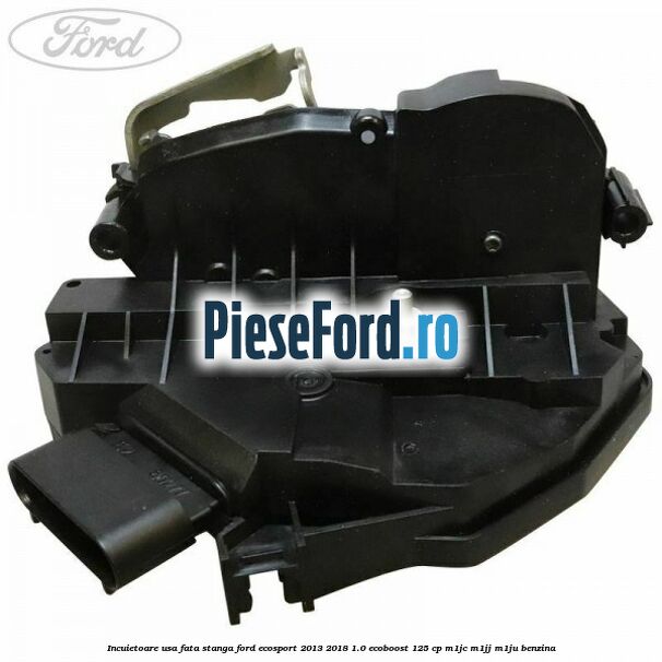 Incuietoare usa fata stanga Ford EcoSport 2013-2018 1.0 EcoBoost 125 cp M1JC, M1JJ, M1JU benzina
