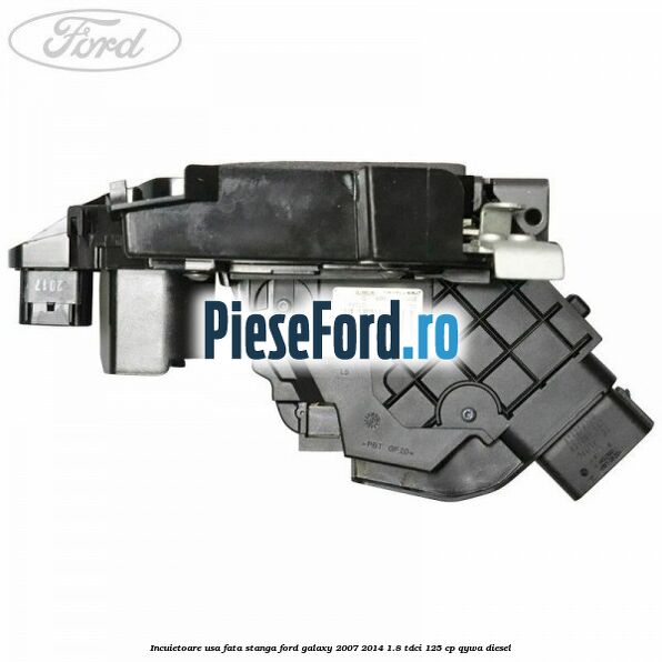 Incuietoare usa fata stanga Ford Galaxy 2007-2014 1.8 TDCi 125 cp Incuietoare usa fata stanga Ford Galaxy 2007-2014 1.8 TDCi 125 cp QYWA diesel