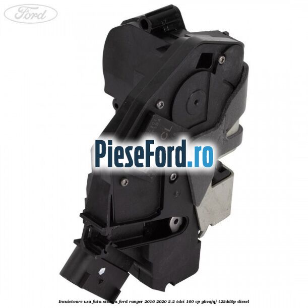 Incuietoare usa fata stanga Ford Ranger 2016-2020 2.2 TDCi 160 cp GBVAJQJ, T22DD0P diesel