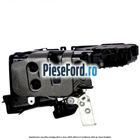 Incuietoare usa fata stanga Ford S-Max 2007-2014 2.0 EcoBoost 203 cp TNWA benzina