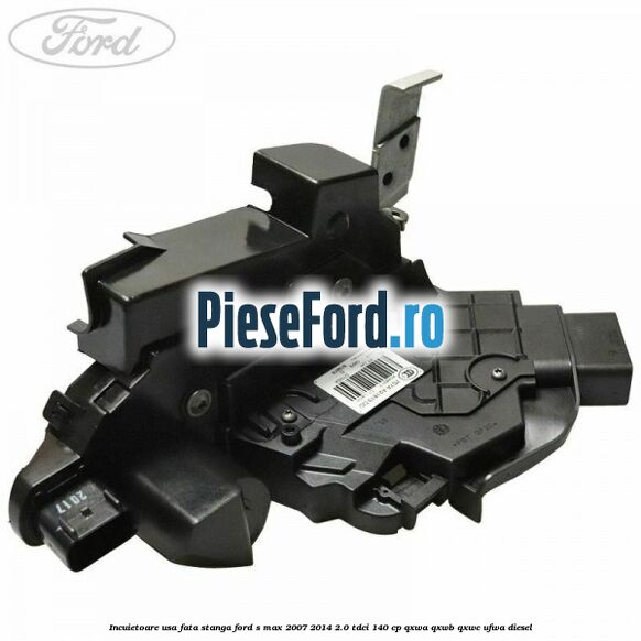 Incuietoare usa fata stanga Ford S-Max 2007-2014 2.0 TDCi 140 cp QXWA, QXWB, QXWC, UFWA diesel