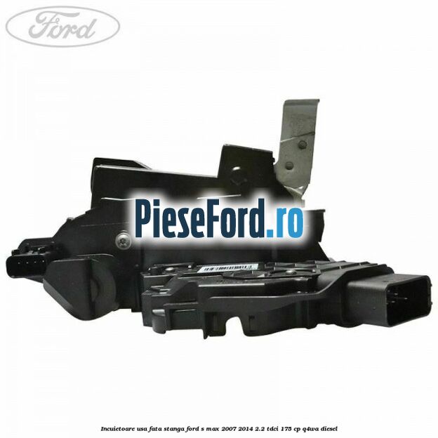 Incuietoare usa fata stanga Ford S-Max 2007-2014 2.2 TDCi 175 cp Q4WA diesel