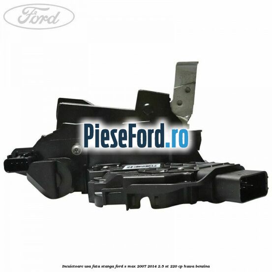 Incuietoare usa fata stanga Ford S-Max 2007-2014 2.5 ST 220 cp HUWA benzina
