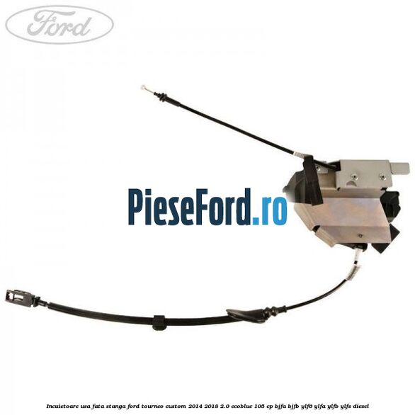 Incuietoare usa fata stanga Ford Tourneo Custom 2014-2018 2.0 EcoBlue 105 cp BJFA, BJFB, YLF6, YLFA, YLFB, YLFS diesel