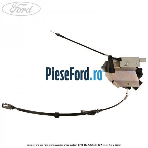 Incuietoare usa fata stanga Ford Tourneo Custom 2014-2018 2.2 TDCi 125 cp CYF4, CYFF diesel