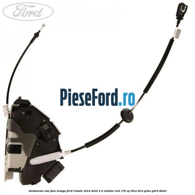 Incuietoare usa fata stanga Ford Transit 2014-2018 2.0 EcoBlue RWD 170 cp Incuietoare usa fata stanga Ford Transit 2014-2018 2.0 EcoBlue RWD 170 cp BLHA, BLRA, YNHA, YNR6 diesel