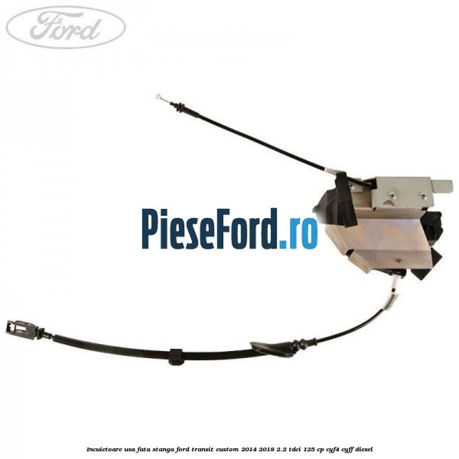 Incuietoare usa fata stanga Ford Transit Custom 2014-2018 2.2 TDCi 125 cp CYF4, CYFF diesel