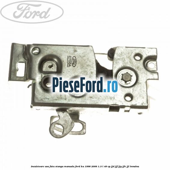 Incuietoare usa fata stanga manuala Ford Ka 1996-2008 1.3 i 49 cp JJD, JJF, JJG, JJH, JJL benzina