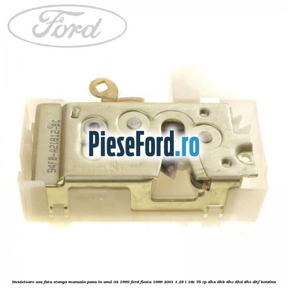 Incuietoare usa fata stanga manuala pana in anul 04/1999 Ford Fiesta 1996-2001 1.25 i 16V 75 cp Incuietoare usa fata stanga manuala pana in anul 04/1999 Ford Fiesta 1996-2001 1.25 i 16V 75 cp DHA, DHB, DHC, DHD, DHE, DHF benzina