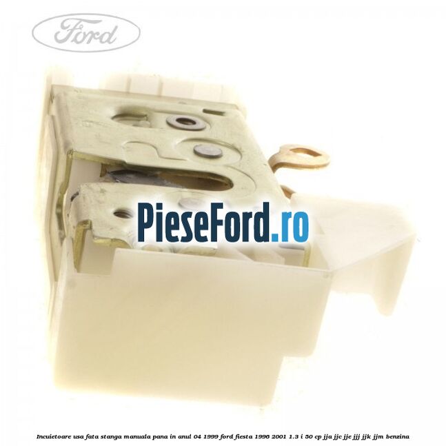 Incuietoare usa fata stanga manuala pana in anul 04/1999 Ford Fiesta 1996-2001 1.3 i 50 cp Incuietoare usa fata stanga manuala pana in anul 04/1999 Ford Fiesta 1996-2001 1.3 i 50 cp JJA, JJC, JJE, JJJ, JJK, JJM benzina
