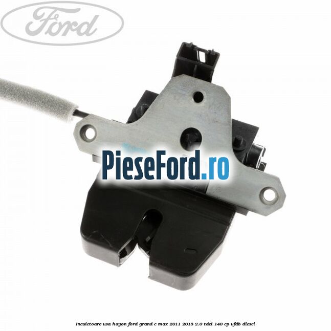 Incuietoare usa hayon Ford Grand C-Max 2011-2015 2.0 TDCi 140 cp Incuietoare usa hayon Ford Grand C-Max 2011-2015 2.0 TDCi 140 cp UFDB diesel