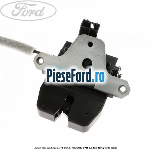 Incuietoare usa hayon Ford Grand C-Max 2011-2015 2.0 TDCi 163 cp Incuietoare usa hayon Ford Grand C-Max 2011-2015 2.0 TDCi 163 cp TXDB diesel