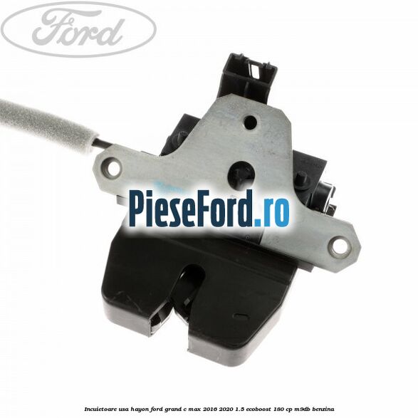Incuietoare usa hayon Ford Grand C-Max 2016-2020 1.5 EcoBoost 180 cp M9DB benzina