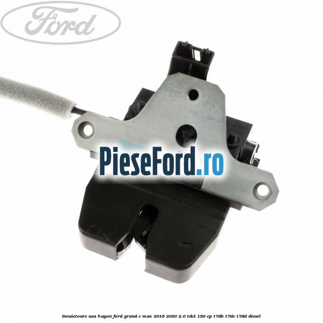 Incuietoare usa hayon Ford Grand C-Max 2016-2020 2.0 TDCi 150 cp T7DB, T7DC, T7DD diesel