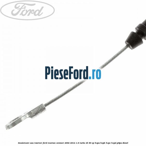 Incuietoare usa rezervor Ford Tourneo Connect 2002-2014 1.8 Turbo Di 90 cp HCPA, HCPB, HCPC, HCPD, P9PA diesel