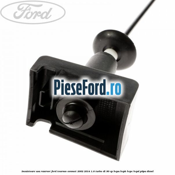 Incuietoare usa rezervor Ford Tourneo Connect 2002-2014 1.8 Turbo Di 90 cp HCPA, HCPB, HCPC, HCPD, P9PA diesel