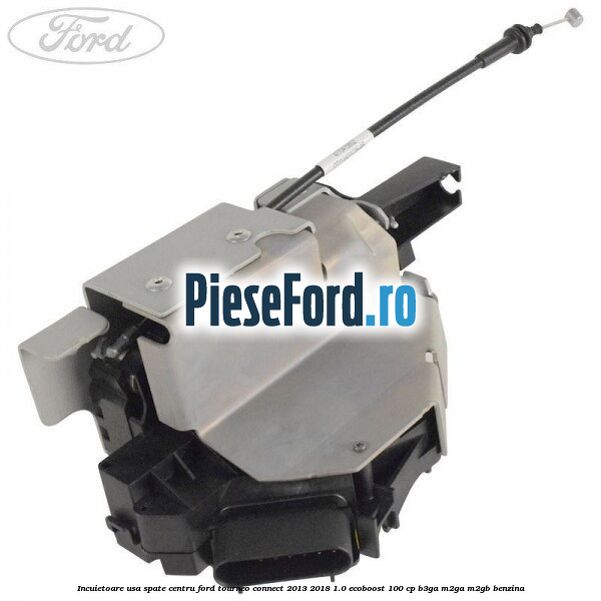 Incuietoare usa spate centru Ford Tourneo Connect 2013-2018 1.0 EcoBoost 100 cp Incuietoare usa spate centru Ford Tourneo Connect 2013-2018 1.0 EcoBoost 100 cp B3GA, M2GA, M2GB benzina