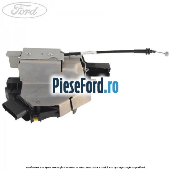 Incuietoare usa spate centru Ford Tourneo Connect 2013-2018 1.5 TDCi 120 cp XWGA, XWGB, XWGC diesel