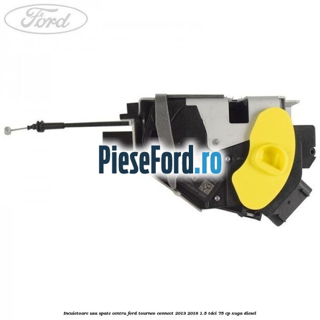 Incuietoare usa spate centru Ford Tourneo Connect 2013-2018 1.5 TDCi 75 cp XUGA diesel