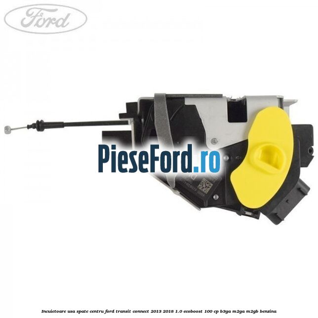 Incuietoare usa spate centru Ford Transit Connect 2013-2018 1.0 EcoBoost 100 cp B3GA, M2GA, M2GB benzina