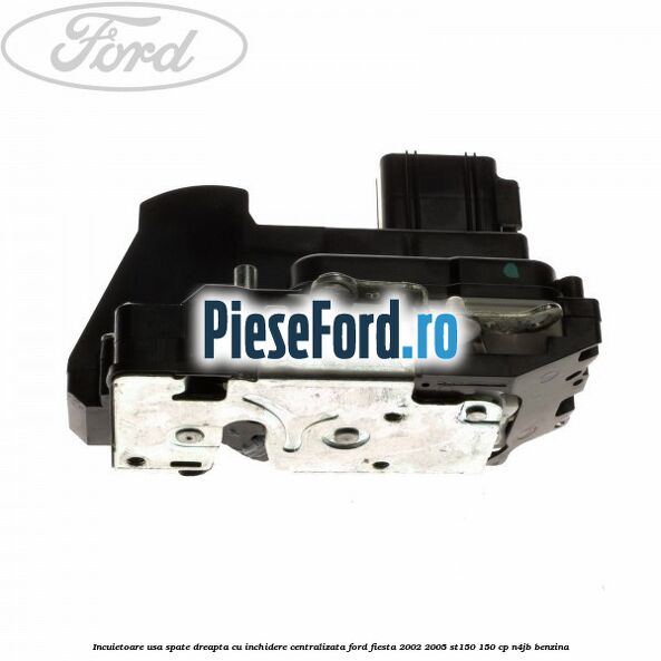 Incuietoare usa spate dreapta cu inchidere centralizata Ford Fiesta 2002-2005 ST150 150 cp N4JB benzina