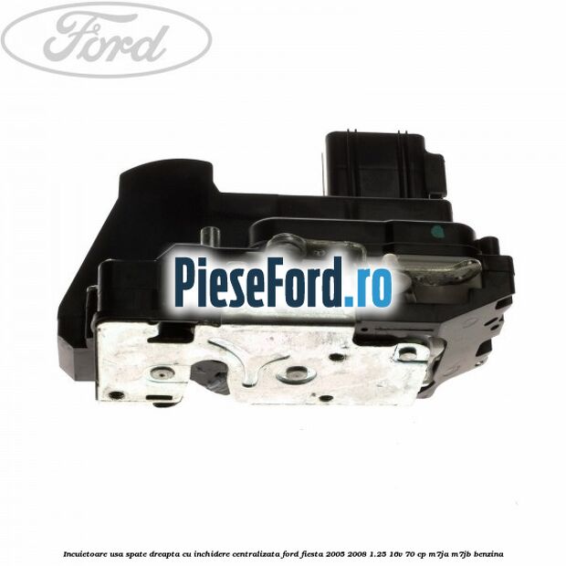 Incuietoare usa spate dreapta cu inchidere centralizata Ford Fiesta 2005-2008 1.25 16V 70 cp M7JA, M7JB benzina