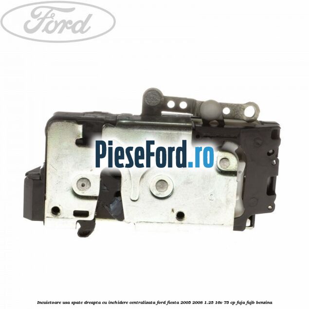 Incuietoare usa spate dreapta cu inchidere centralizata Ford Fiesta 2005-2008 1.25 16V 75 cp Incuietoare usa spate dreapta cu inchidere centralizata Ford Fiesta 2005-2008 1.25 16V 75 cp FUJA, FUJB benzina