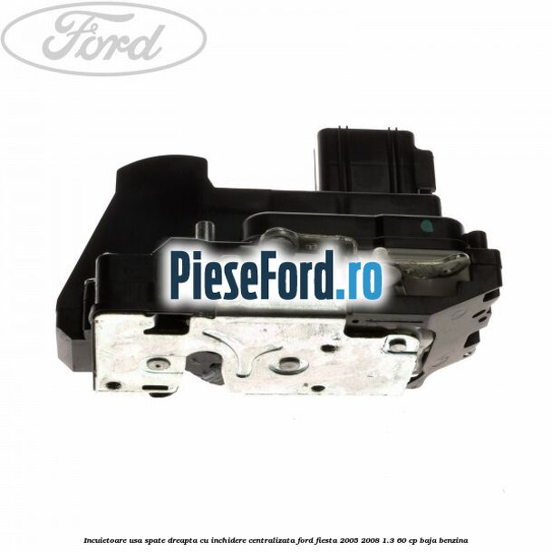 Incuietoare usa spate dreapta cu inchidere centralizata Ford Fiesta 2005-2008 1.3 60 cp BAJA benzina